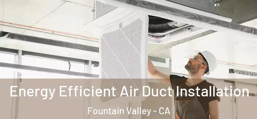  Energy Efficient Air Duct Installation Fountain Valley - CA